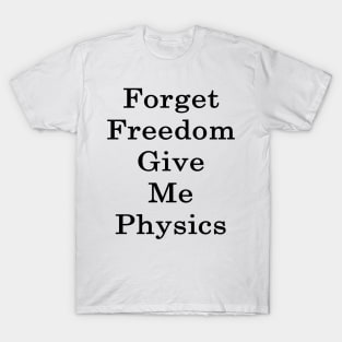 Forget Freedom Give Me Physics T-Shirt